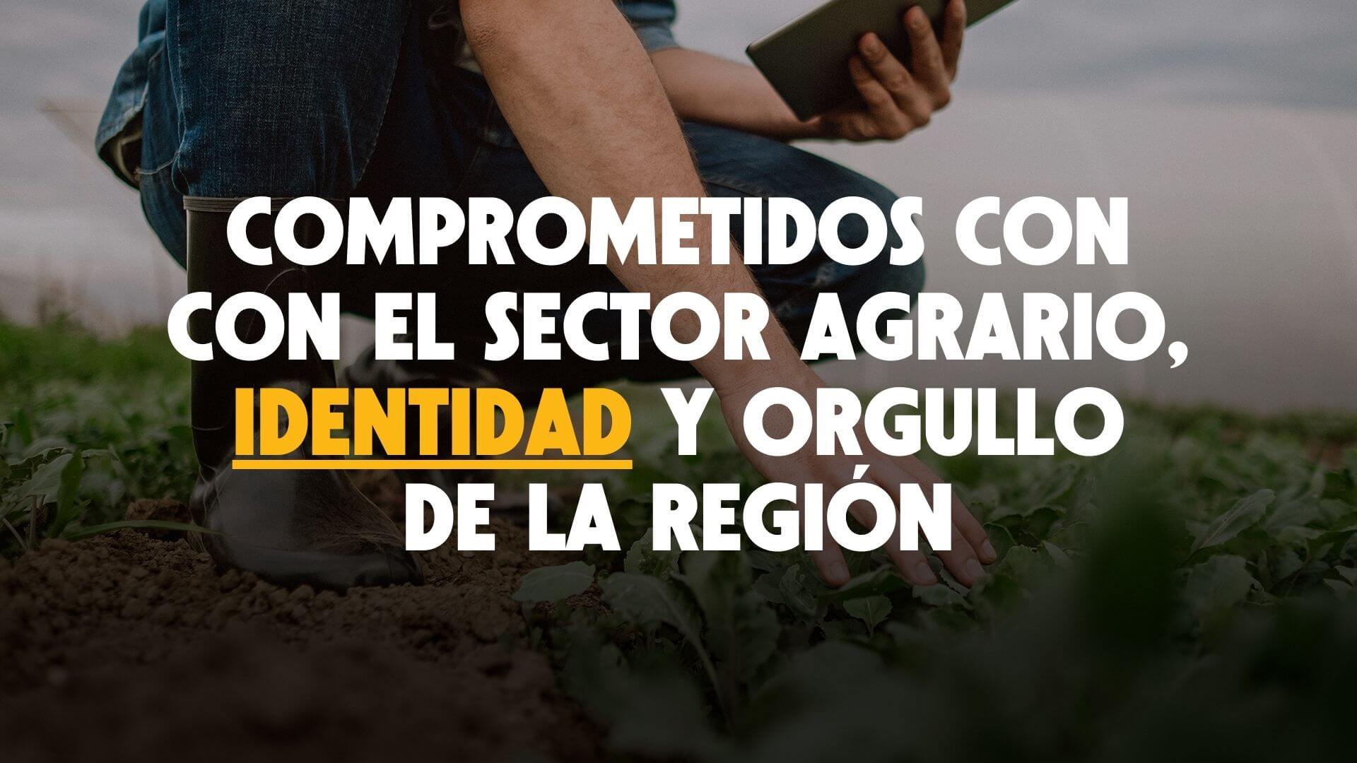 Comprometidos con el sector agrario, identidad y orgullo de la Región